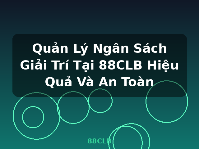 Quản Lý Ngân Sách Giải Trí Tại 88CLB Hiệu Quả Và An Toàn - 88CLB